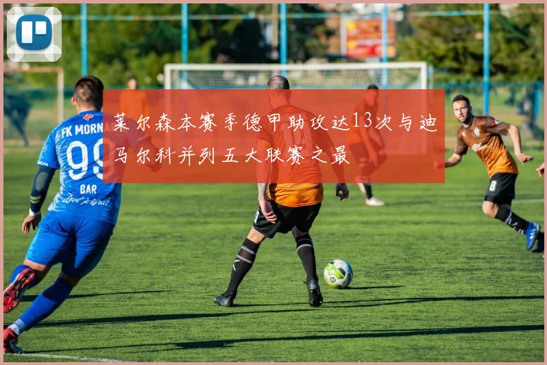 莱尔森本赛季德甲助攻达13次与迪马尔科并列五大联赛之最