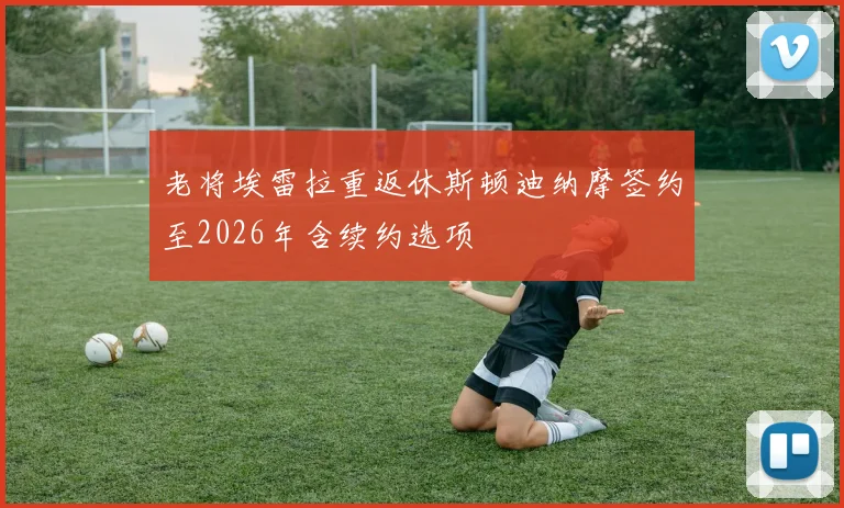 老将埃雷拉重返休斯顿迪纳摩签约至2026年含续约选项