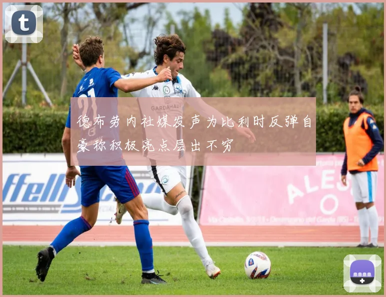 德布劳内社媒发声为比利时反弹自豪称积极亮点层出不穷