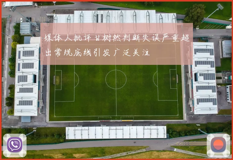 媒体人批评甘树然判断失误严重超出常规底线引发广泛关注