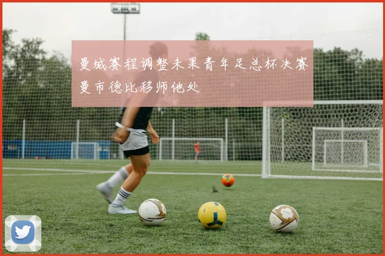 曼城赛程调整未果青年足总杯决赛曼市德比移师他处