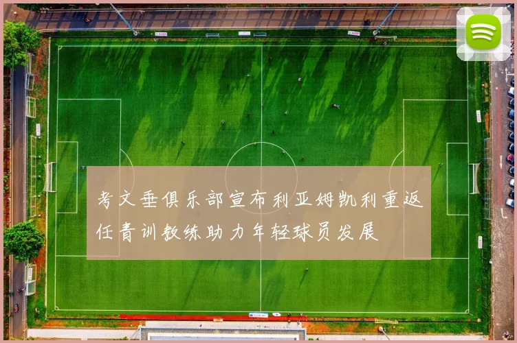 考文垂俱乐部宣布利亚姆凯利重返任青训教练助力年轻球员发展