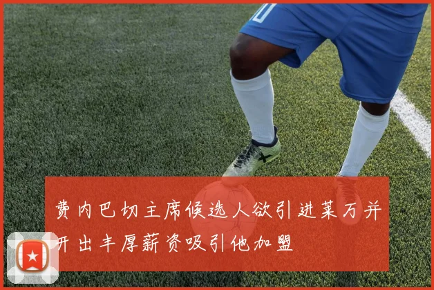 费内巴切主席候选人欲引进莱万并开出丰厚薪资吸引他加盟