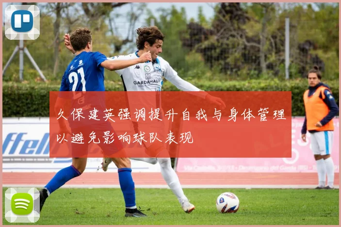 久保建英强调提升自我与身体管理以避免影响球队表现