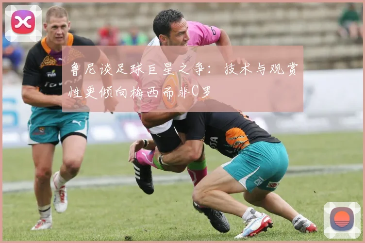 鲁尼谈足球巨星之争：技术与观赏性更倾向梅西而非C罗