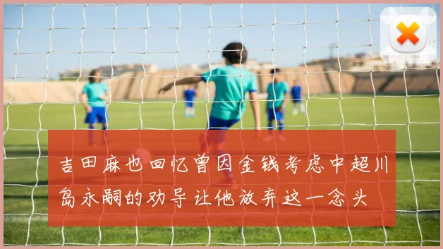 吉田麻也回忆曾因金钱考虑中超川岛永嗣的劝导让他放弃这一念头